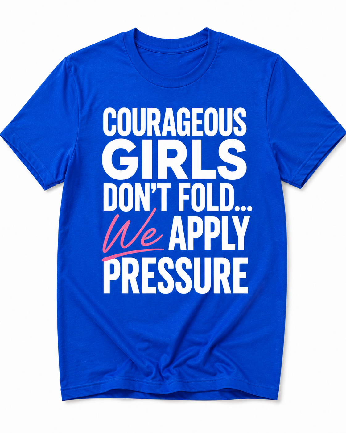 Courageous Girls Don’t Fold We Apply Pressure