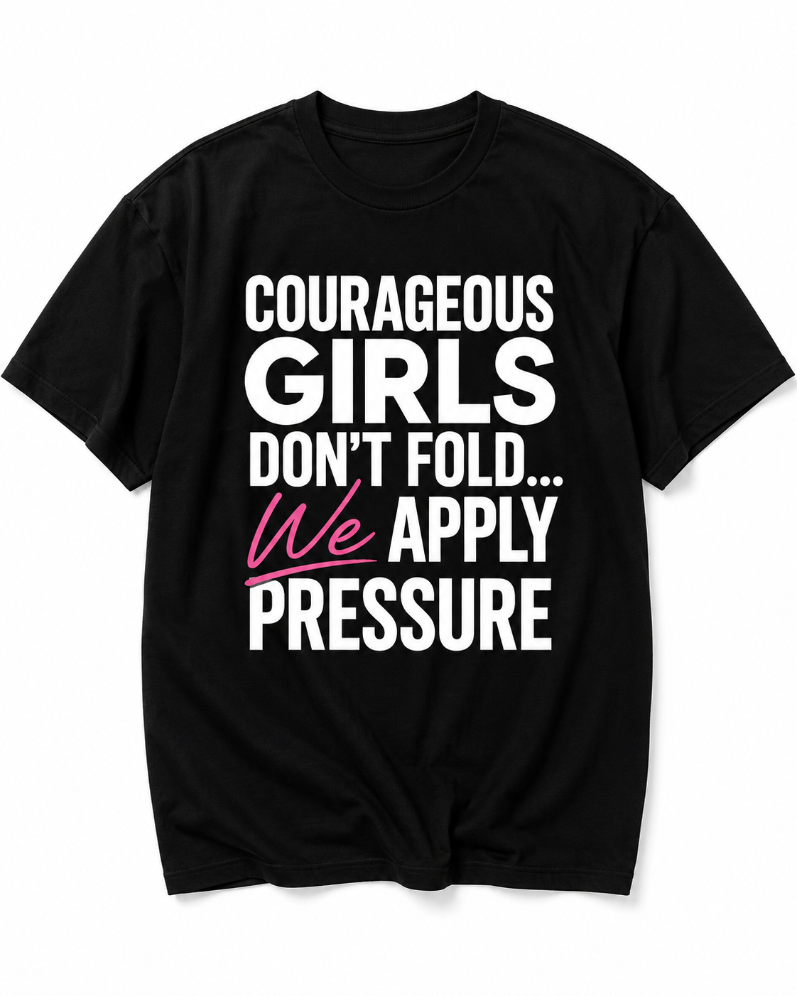Courageous Girls Don’t Fold We Apply Pressure